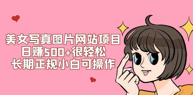 美女写真图片网站项目日赚500+很轻松，长期正规小白可操作 (搭建教程+源码)聚合网创-网创项目资源站-副业项目-创业项目-搞钱项目聚合网创