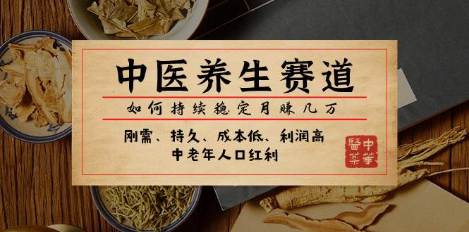 某公众号付费文章：中医养生赛道，如何持续稳定月赚几万聚合网创-网创项目资源站-副业项目-创业项目-搞钱项目聚合网创