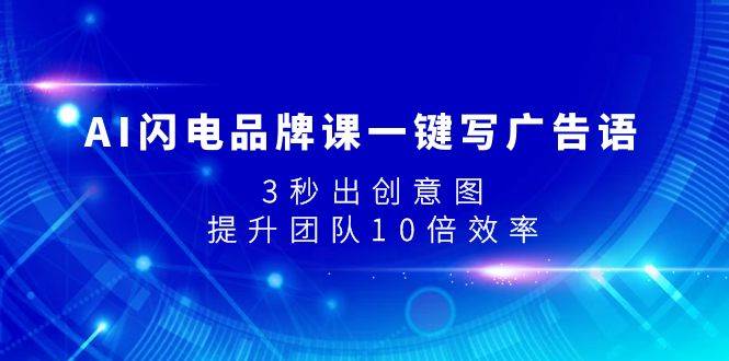 AI闪电品牌课一键写广告语，3秒出创意图，提升团队10倍效率聚合网创-网创项目资源站-副业项目-创业项目-搞钱项目聚合网创