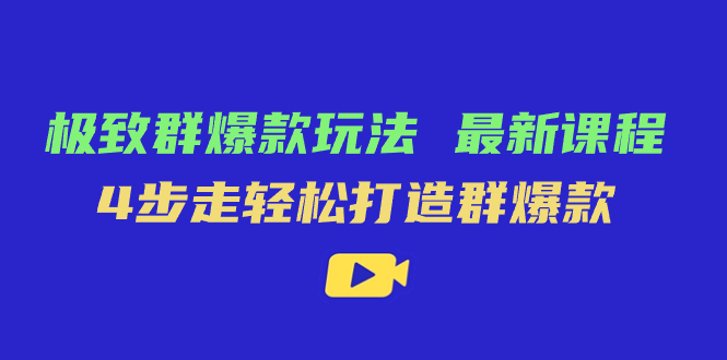 极致·群爆款玩法，最新课程，4步走轻松打造群爆款聚合网创-网创项目资源站-副业项目-创业项目-搞钱项目聚合网创