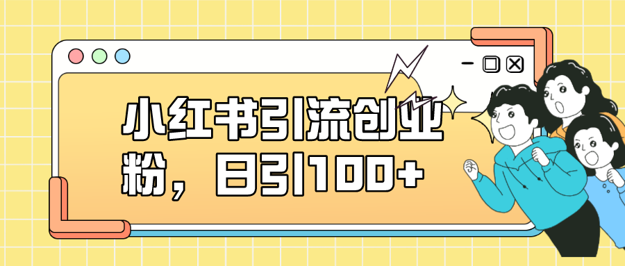 小红书引流创业粉，日引100+，小白可上手，可矩阵操作聚合网创-网创项目资源站-副业项目-创业项目-搞钱项目聚合网创