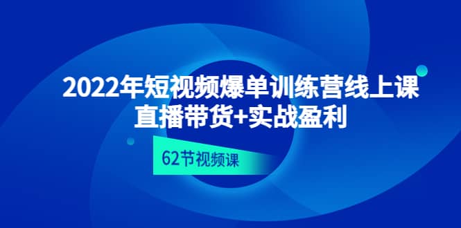 2022年短视频爆单训练营线上课：直播带货+实操盈利（62节视频课)聚合网创-网创项目资源站-副业项目-创业项目-搞钱项目聚合网创