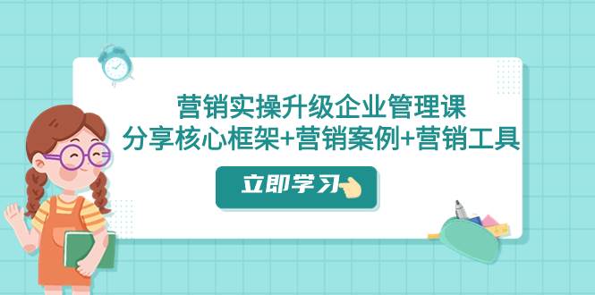 营销实操升级·企业管理课：分享核心框架+营销案例+营销工具（课程+文档）聚合网创-网创项目资源站-副业项目-创业项目-搞钱项目聚合网创