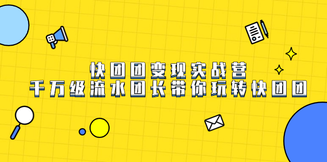 快团团变现实战营，千万级流水团长带你玩转快团团聚合网创-网创项目资源站-副业项目-创业项目-搞钱项目聚合网创