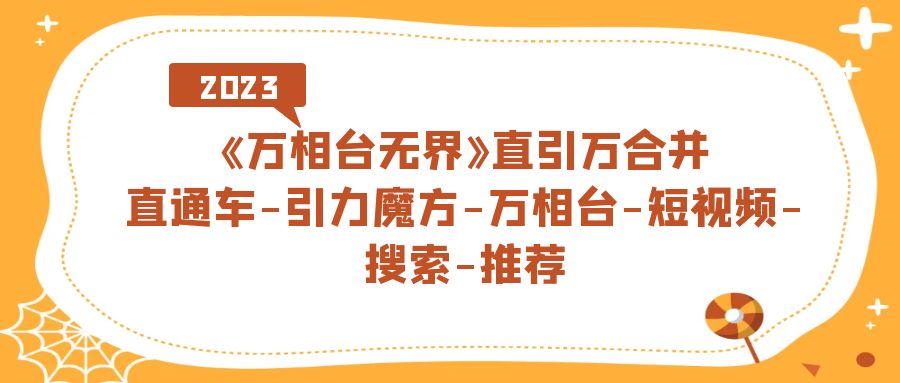 《万相台-无界》直引万合并，直通车-引力魔方-万相台-短视频-搜索-推荐聚合网创-网创项目资源站-副业项目-创业项目-搞钱项目聚合网创