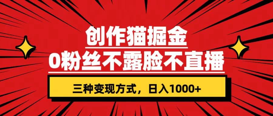 创作猫掘金，0粉丝不直播不露脸，三种变现方式 日入1000+轻松上手(附资料)聚合网创-网创项目资源站-副业项目-创业项目-搞钱项目聚合网创