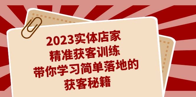 2023实体店家精准获客训练，带你学习简单落地的获客秘籍（27节课）聚合网创-网创项目资源站-副业项目-创业项目-搞钱项目聚合网创
