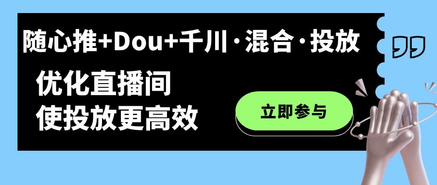 随心推+Dou+千川·混合·投放新玩法，优化直播间使投放更高效聚合网创-网创项目资源站-副业项目-创业项目-搞钱项目聚合网创