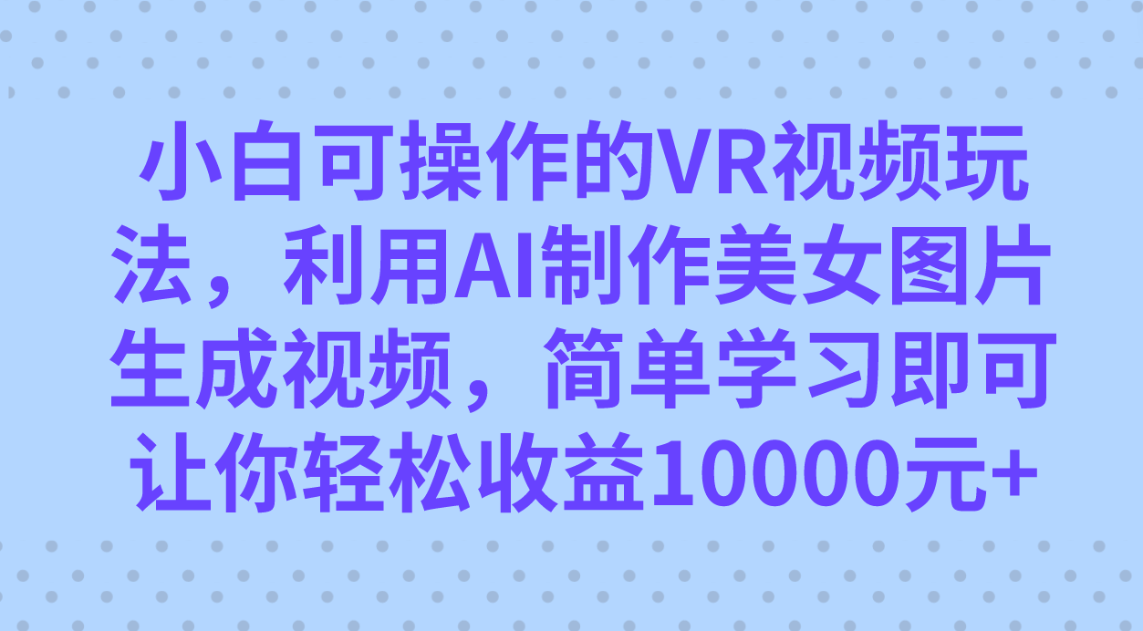 小白可操作的VR视频玩法，利用AI制作美女图片生成视频，你轻松收益10000+聚合网创-网创项目资源站-副业项目-创业项目-搞钱项目聚合网创