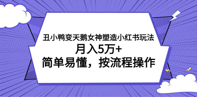 丑小鸭变天鹅女神塑造小红书玩法，月入5万+，简单易懂，按流程操作聚合网创-网创项目资源站-副业项目-创业项目-搞钱项目聚合网创