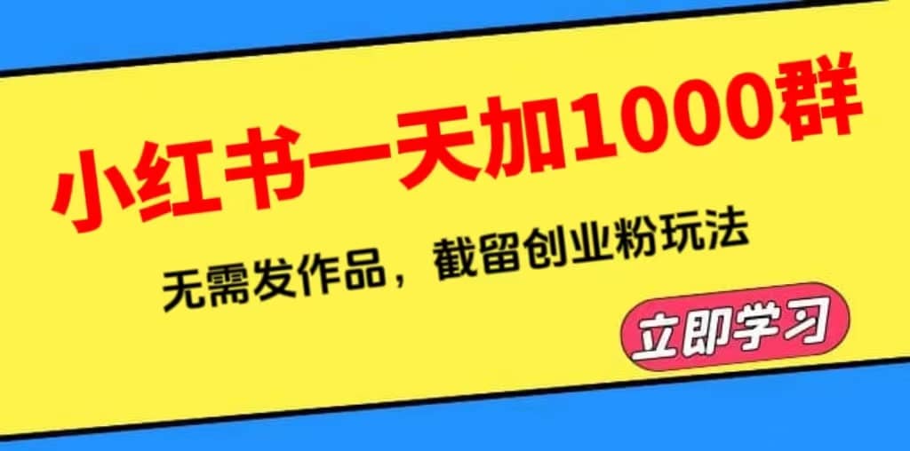 小红书一天加1000群，无需发作品，截留创业粉玩法 （附软件）聚合网创-网创项目资源站-副业项目-创业项目-搞钱项目聚合网创