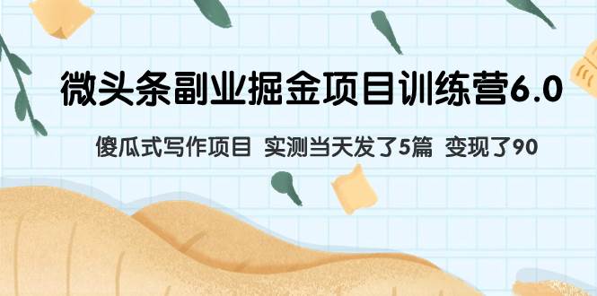 微头条副业掘金项目训练营6.0：傻瓜式写作项目 实测当天发了5篇 变现了90聚合网创-网创项目资源站-副业项目-创业项目-搞钱项目聚合网创