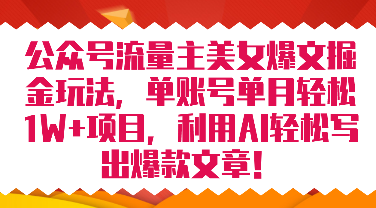 公众号流量主美女爆文掘金玩法 单账号单月轻松8000+利用AI轻松写出爆款文章聚合网创-网创项目资源站-副业项目-创业项目-搞钱项目聚合网创