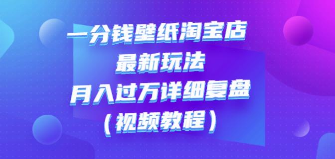 一分钱壁纸淘宝店最新玩法：月入过万详细复盘（视频教程）聚合网创-网创项目资源站-副业项目-创业项目-搞钱项目聚合网创