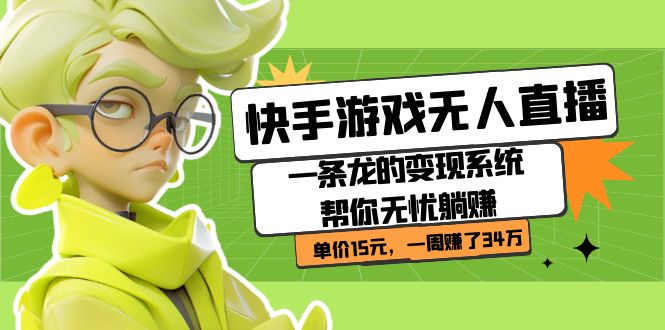 快手游戏无人直播：一条龙的变现系统帮你无忧躺赚  单价15元，一周赚了34万聚合网创-网创项目资源站-副业项目-创业项目-搞钱项目聚合网创