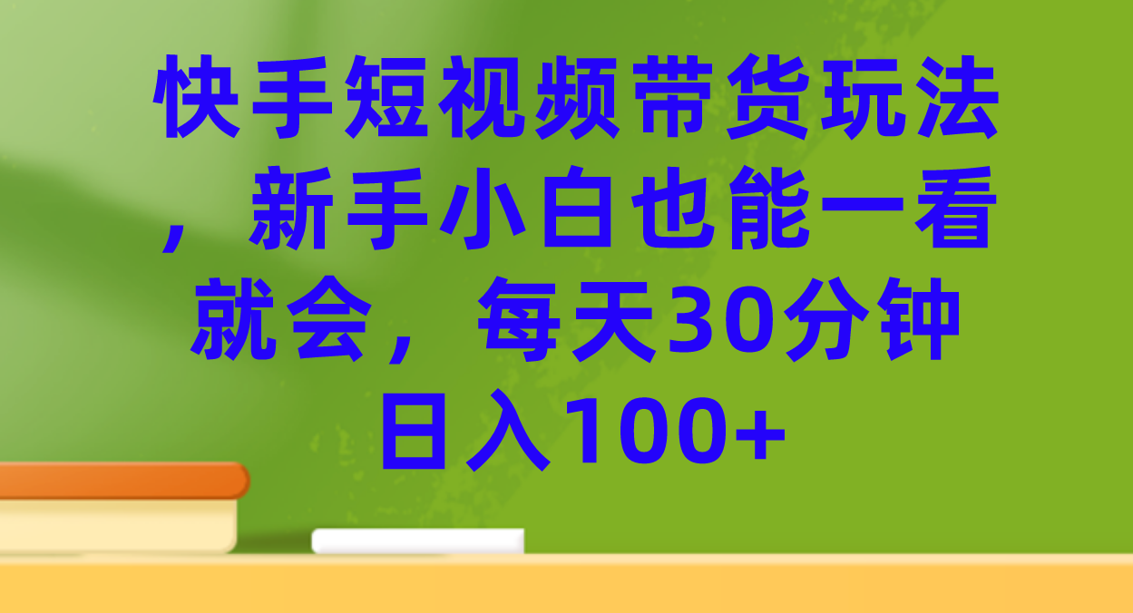快手短视频带货玩法，新手小白也能一看就会，每天30分钟日入100+聚合网创-网创项目资源站-副业项目-创业项目-搞钱项目聚合网创