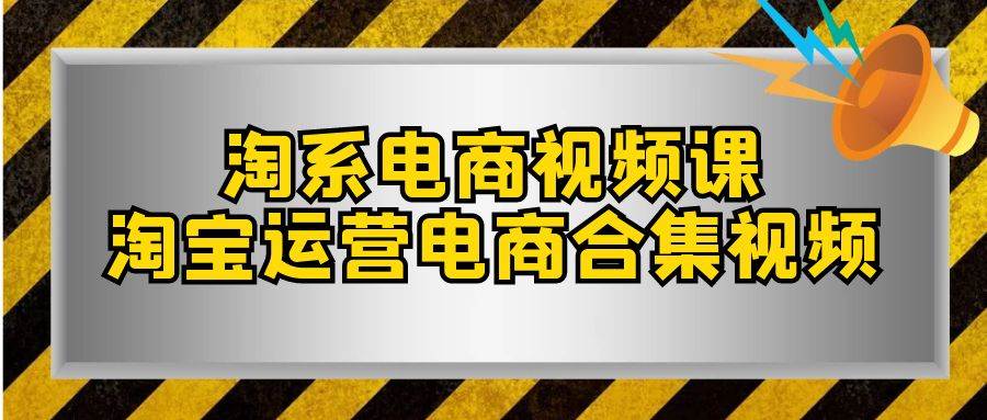 淘系-电商视频课，淘宝运营电商合集视频（33节课）聚合网创-网创项目资源站-副业项目-创业项目-搞钱项目聚合网创