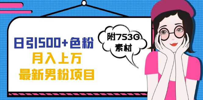 日引500+色粉轻松月入上万九月份最新男粉项目（附753G素材）聚合网创-网创项目资源站-副业项目-创业项目-搞钱项目聚合网创