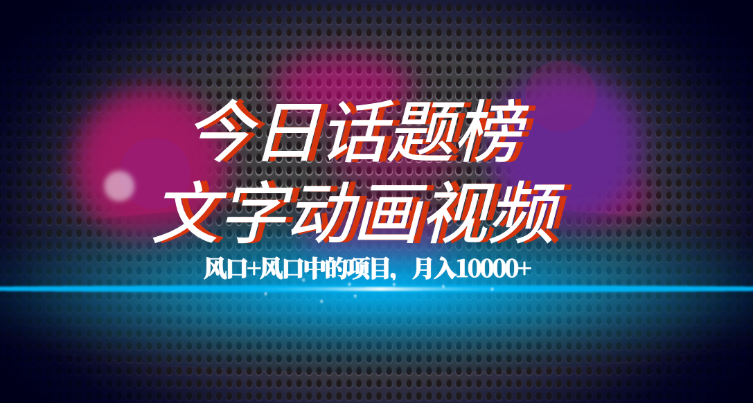 全网首发文字动画视频+今日话题2.0项目教程，平台扶持流量，月入五位数聚合网创-网创项目资源站-副业项目-创业项目-搞钱项目聚合网创