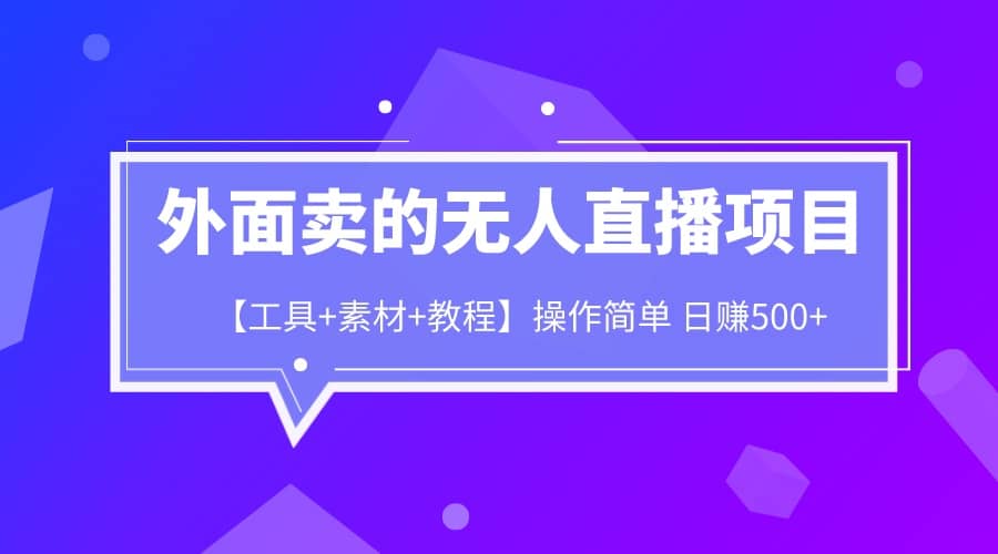 外面卖1980的无人直播项目【工具+素材+教程】日赚500+聚合网创-网创项目资源站-副业项目-创业项目-搞钱项目聚合网创