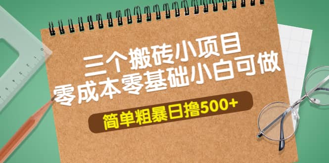 三个搬砖小项目，零成本零基础小白简单粗暴轻松日撸500+聚合网创-网创项目资源站-副业项目-创业项目-搞钱项目聚合网创
