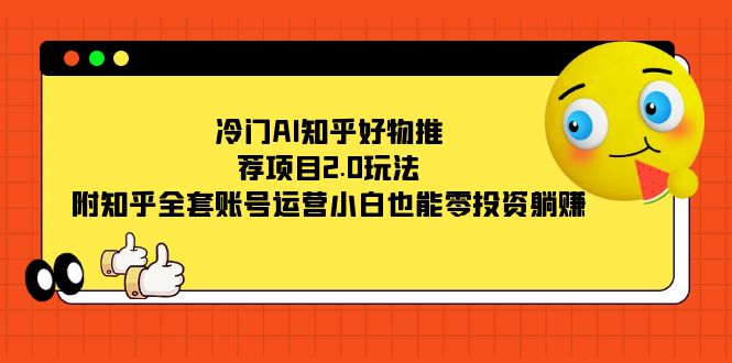冷门AI知乎好物推荐项目2.0玩法，附知乎全套账号运营，小白也能零投资躺赚聚合网创-网创项目资源站-副业项目-创业项目-搞钱项目聚合网创