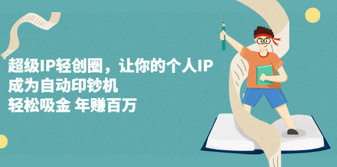 超级IP轻创圈，让你的个人IP，成为自动印钞机聚合网创-网创项目资源站-副业项目-创业项目-搞钱项目聚合网创