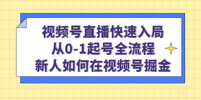 视频号直播快速入局：从0-1起号全流程，新人如何在视频号掘金聚合网创-网创项目资源站-副业项目-创业项目-搞钱项目聚合网创