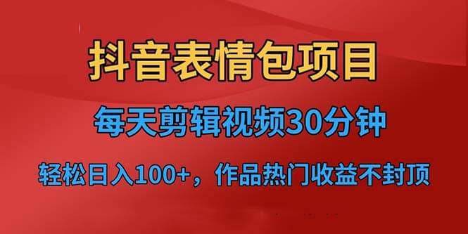抖音表情包项目，每天剪辑表情包上传短视频平台，日入3位数+已实操跑通聚合网创-网创项目资源站-副业项目-创业项目-搞钱项目聚合网创