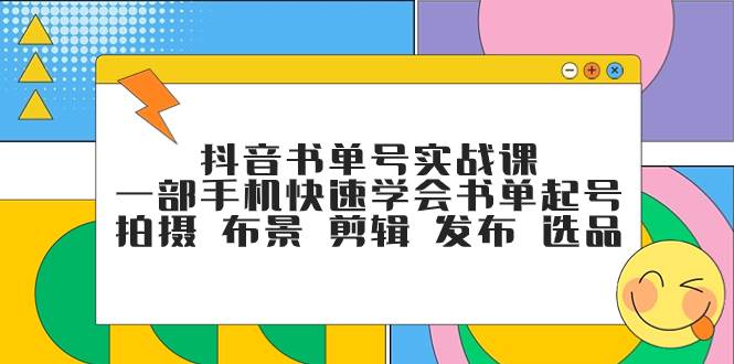 抖音书单号实战课，一部手机快速学会书单起号 拍摄 布景 剪辑 发布 选品聚合网创-网创项目资源站-副业项目-创业项目-搞钱项目聚合网创