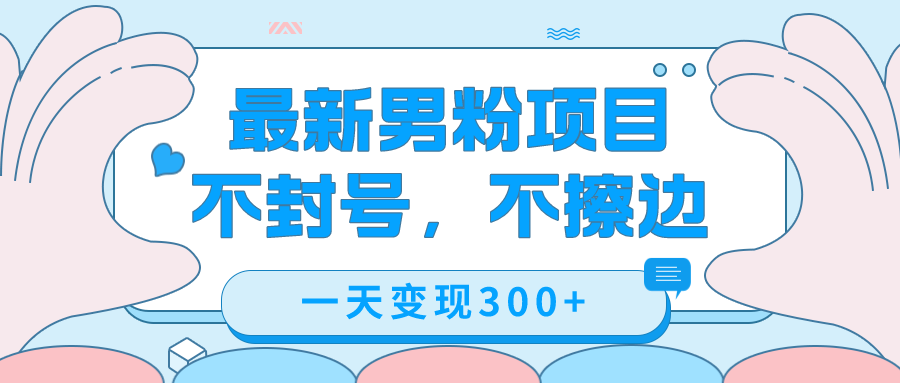 最新男粉变现，不擦边，不封号，日入300+（附1360张美女素材）聚合网创-网创项目资源站-副业项目-创业项目-搞钱项目聚合网创