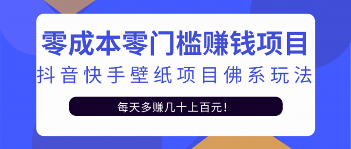 零成本零门槛赚钱项目：抖音快手壁纸项目佛系玩法，一天变现500+【视频教程】聚合网创-网创项目资源站-副业项目-创业项目-搞钱项目聚合网创