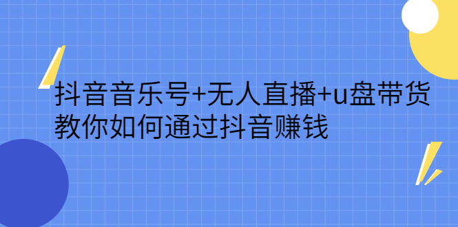 抖音音乐号+无人直播+u盘带货，教你如何通过抖音赚钱聚合网创-网创项目资源站-副业项目-创业项目-搞钱项目聚合网创