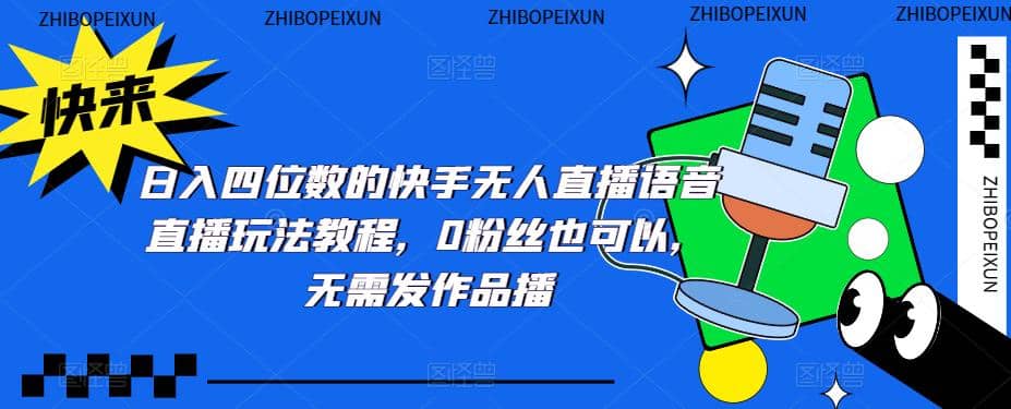 日入四位数的快手无人直播语音直播玩法教程，0粉丝也可以，无需发作品聚合网创-网创项目资源站-副业项目-创业项目-搞钱项目聚合网创