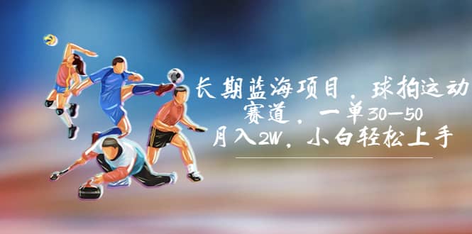 长期蓝海项目，球拍运动赛道，一单30-50，月入2W，小白轻松上手聚合网创-网创项目资源站-副业项目-创业项目-搞钱项目聚合网创