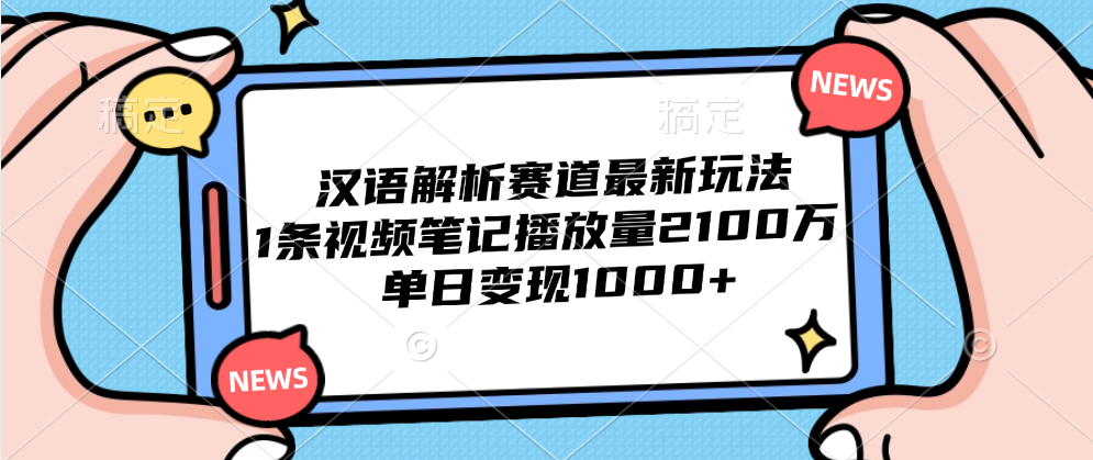 汉语解析赛道最新玩法，1条视频笔记播放量2100万，单日变现1000+聚合网创-网创项目资源站-副业项目-创业项目-搞钱项目聚合网创