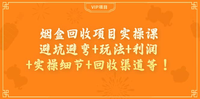 烟盒回收项目实操课：避坑避弯+玩法+利润+实操细节+回收渠道等聚合网创-网创项目资源站-副业项目-创业项目-搞钱项目聚合网创