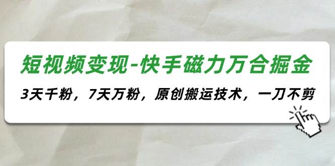 短视频变现-快手磁力万合掘金，3天千粉，7天万粉，原创搬运技术，一刀不剪聚合网创-网创项目资源站-副业项目-创业项目-搞钱项目聚合网创