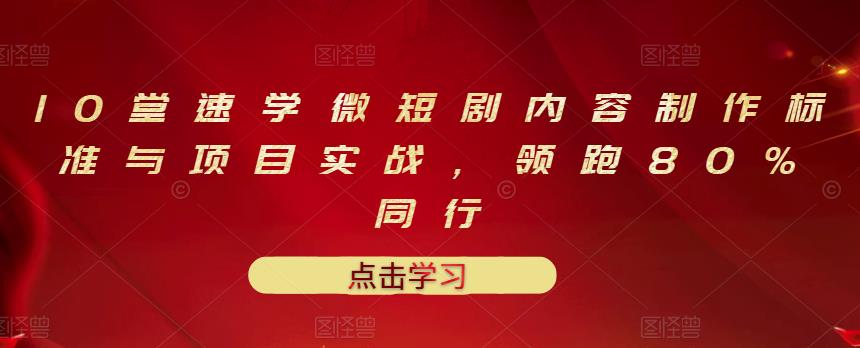 10堂速学微短剧内容制作标准与项目实战，领跑80%同行聚合网创-网创项目资源站-副业项目-创业项目-搞钱项目聚合网创