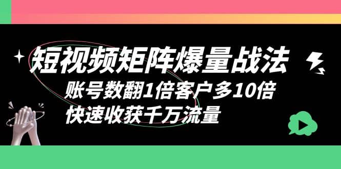 短视频-矩阵爆量战法，账号数翻1倍客户多10倍，快速收获千万流量聚合网创-网创项目资源站-副业项目-创业项目-搞钱项目聚合网创
