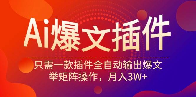 Ai爆文插件，只需一款插件全自动输出爆文，举矩阵操作，月入3W+聚合网创-网创项目资源站-副业项目-创业项目-搞钱项目聚合网创