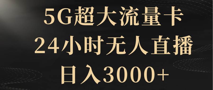 5G超大流量卡，24小时无人直播，日入3000+聚合网创-网创项目资源站-副业项目-创业项目-搞钱项目聚合网创