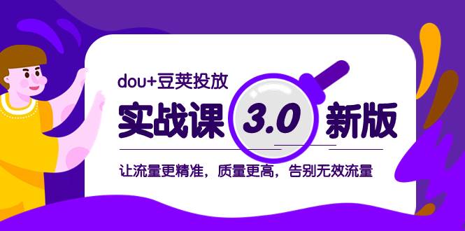 dou+豆荚投放实战课3.0新版，让流量更精准，质量更高，告别无效流量聚合网创-网创项目资源站-副业项目-创业项目-搞钱项目聚合网创