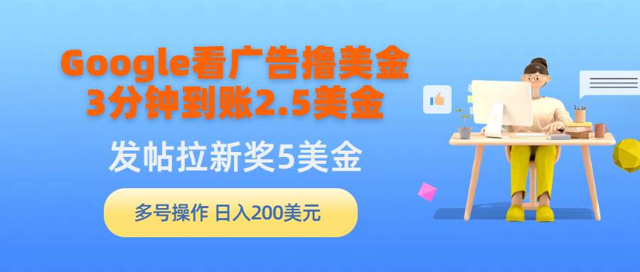 Google看广告撸美金，3分钟到账2.5美金，发帖拉新5美金，多号操作，日入…聚合网创-网创项目资源站-副业项目-创业项目-搞钱项目聚合网创