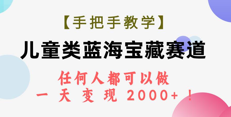 【手把手教学】儿童类蓝海宝藏赛道，任何人都可以做，一天轻松变现2000+！聚合网创-网创项目资源站-副业项目-创业项目-搞钱项目聚合网创