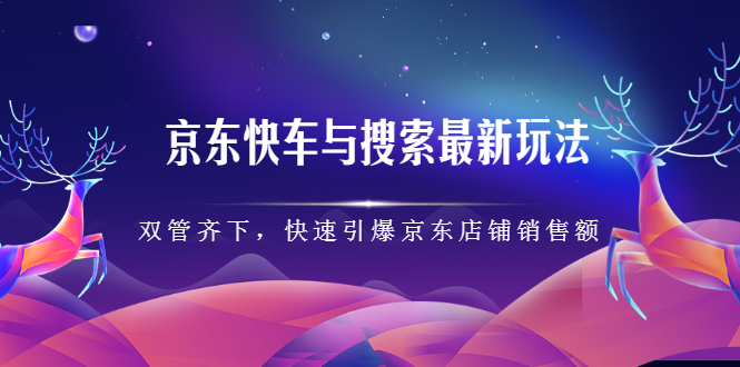 京东快车与搜索最新玩法，四个维度抢占红利，引爆京东平台聚合网创-网创项目资源站-副业项目-创业项目-搞钱项目聚合网创