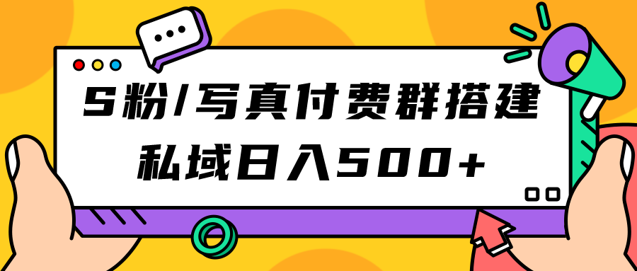 S粉/写真付费群搭建：私域日入500+（教程+源码）聚合网创-网创项目资源站-副业项目-创业项目-搞钱项目聚合网创