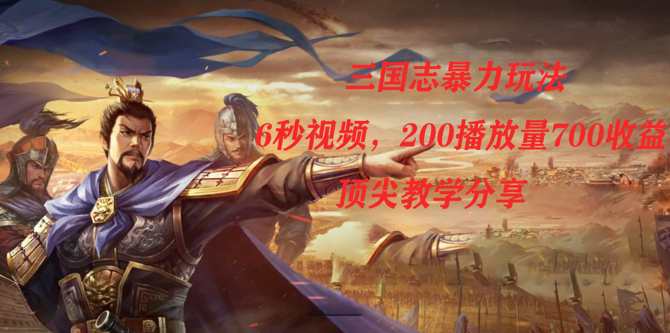 三国志暴力玩法，6秒视频，200播放量700收益，顶尖教学分享聚合网创-网创项目资源站-副业项目-创业项目-搞钱项目聚合网创