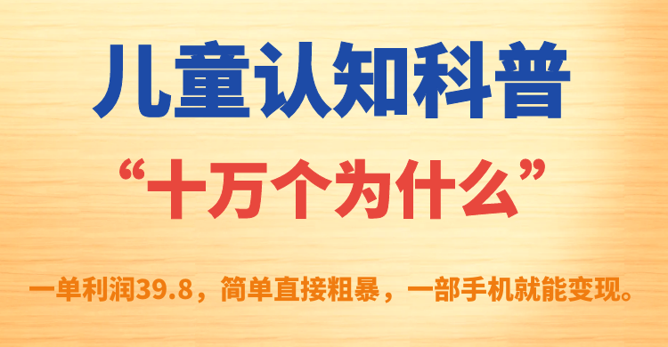 儿童认知科普“十万个为什么”一单利润39.8，简单粗暴，一部手机就能变现聚合网创-网创项目资源站-副业项目-创业项目-搞钱项目聚合网创