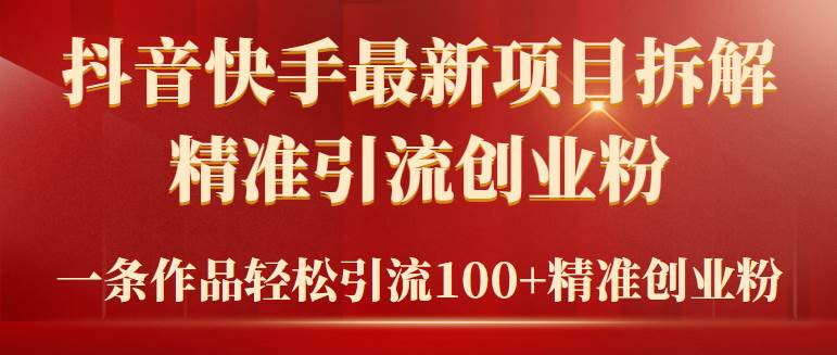 2024年抖音快手最新项目拆解视频引流创业粉，一天轻松引流精准创业粉100+聚合网创-网创项目资源站-副业项目-创业项目-搞钱项目聚合网创